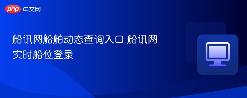 船讯网船舶动态查询入口与登录教程