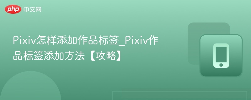 Pixiv怎样添加作品标签_Pixiv作品标签添加方法【攻略】
