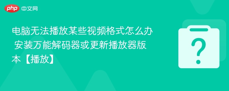 视频无法播放？安装解码器或更新播放器教程