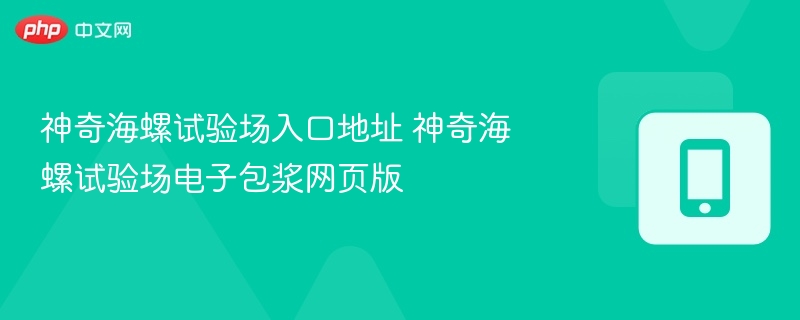 神奇海螺试验场入口与电子包浆网页版