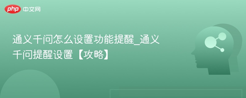 通义千问怎么设置功能提醒_通义千问提醒设置【攻略】