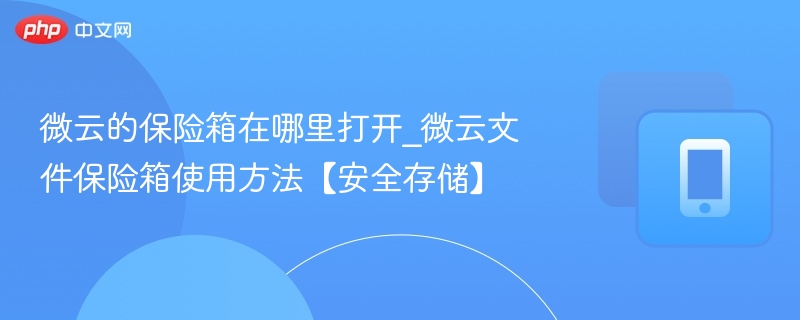 微云保险箱怎么开？文件保险箱使用教程