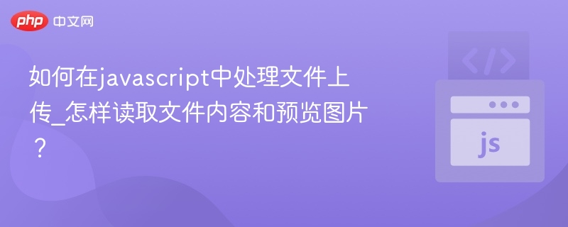 如何在javascript中处理文件上传_怎样读取文件内容和预览图片?