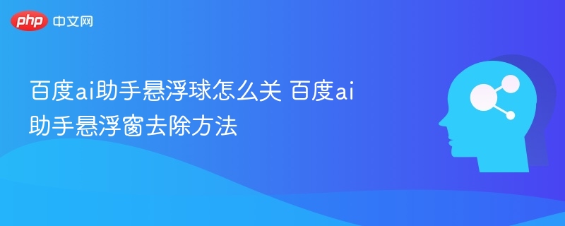 百度AI助手悬浮球怎么关闭？