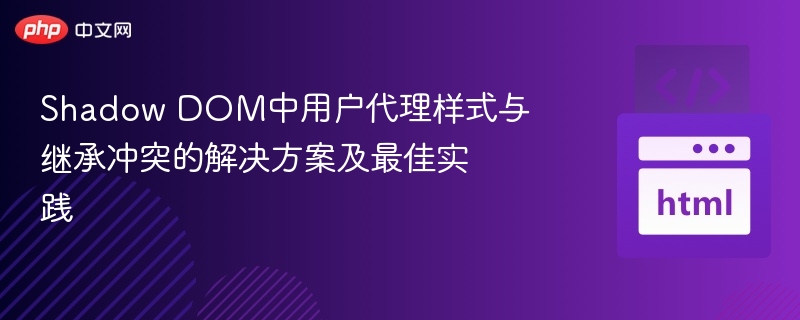 Shadow DOM中用户代理样式与继承冲突的解决方案及最佳实践