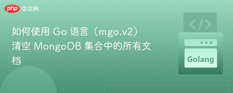 如何使用 Go 语言(mgo.v2)清空 MongoDB 集合中的所有文档