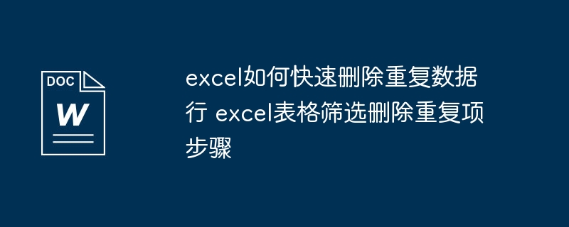 excel如何快速删除重复数据行 excel表格筛选删除重复项步骤