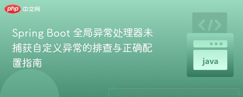 Spring Boot 全局异常处理器未捕获自定义异常的排查与正确配置指南