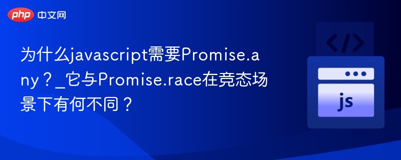 为什么javascript需要Promise.any?_它与Promise.race在竞态场景下有何不同?