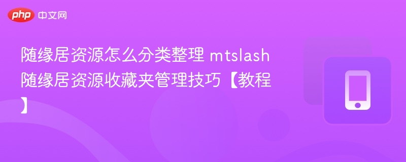 随缘居资源怎么分类整理 mtslash随缘居资源收藏夹管理技巧【教程】