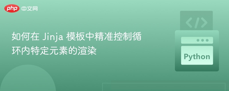 Jinja循环元素精准渲染技巧