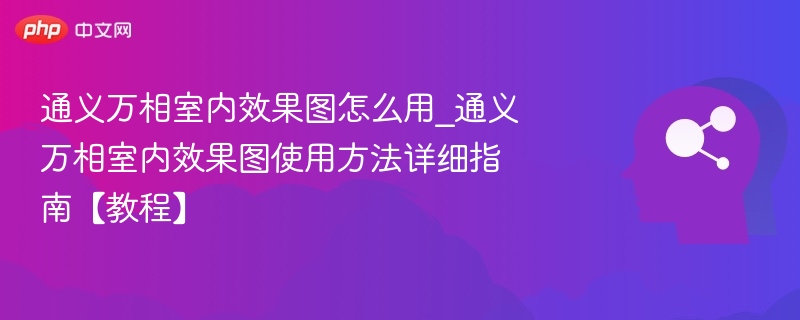通义万相室内效果图怎么用_通义万相室内效果图使用方法详细指南【教程】