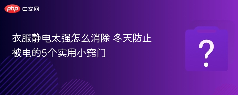 冬天衣服静电多？5个防电小技巧实用又简单
