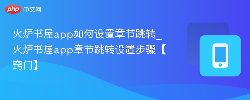 火炉书屋app如何设置章节跳转_火炉书屋app章节跳转设置步骤【窍门】