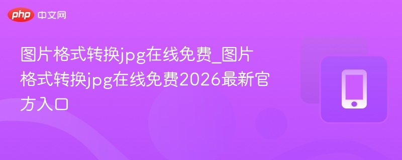 图片格式转换jpg在线免费_图片格式转换jpg在线免费2026最新官方入口