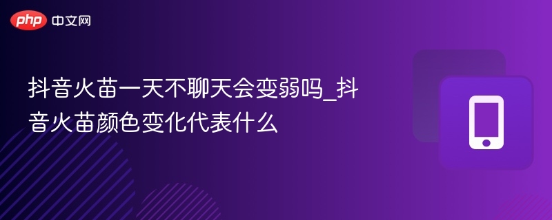 抖音火苗不聊天会变弱吗？火苗颜色代表什么