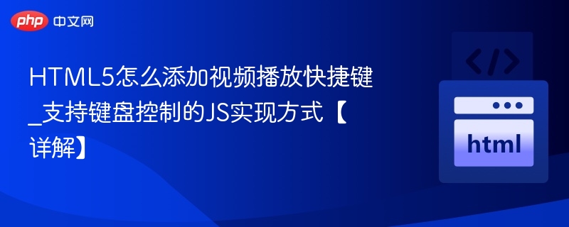 HTML5怎么添加视频播放快捷键_支持键盘控制的JS实现方式【详解】