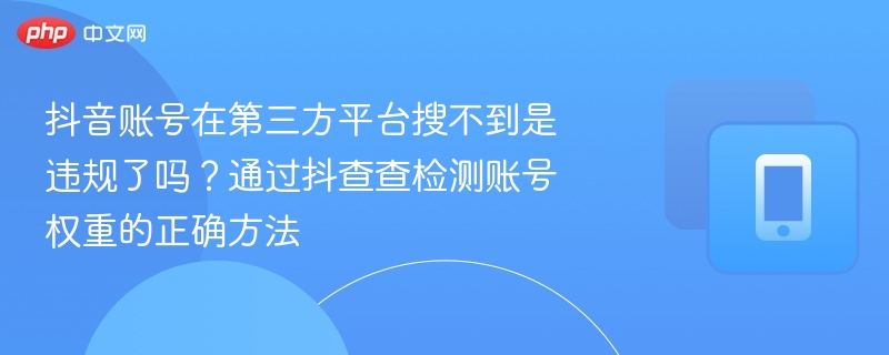 抖音账号在第三方平台搜不到是违规了吗？通过抖查查检测账号权重的正确方法