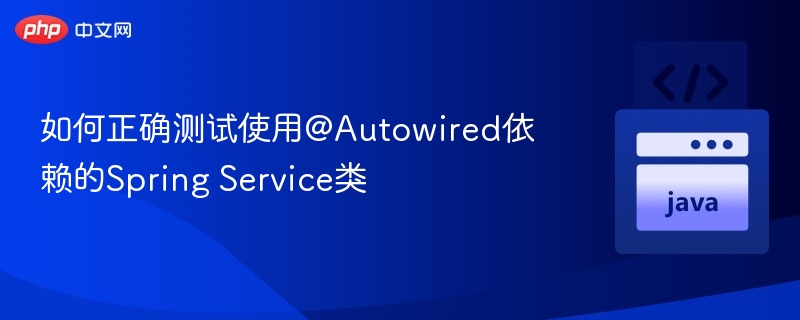如何正确测试使用@Autowired依赖的Spring Service类