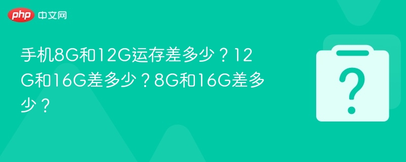 手机8G和12G运存差多少？12G和16G差多少？8G和16G差多少？