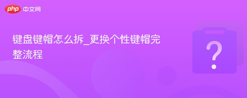 键盘键帽拆卸更换方法详解