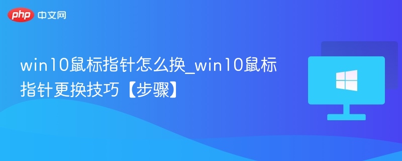 win10鼠标指针怎么换_win10鼠标指针更换技巧【步骤】