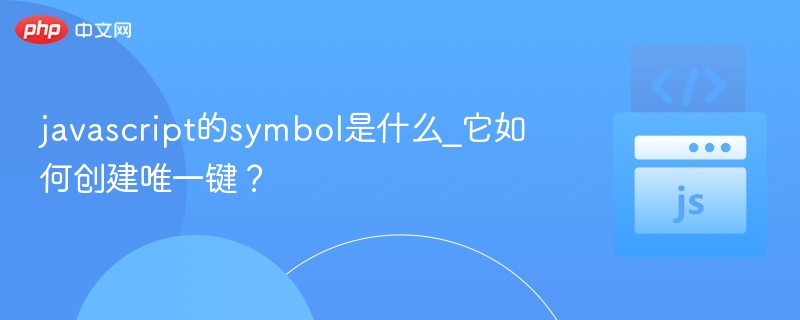 JavaScript的Symbol是什么？如何创建唯一键？