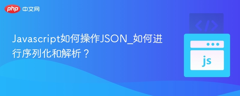 Javascript如何操作JSON_如何进行序列化和解析?
