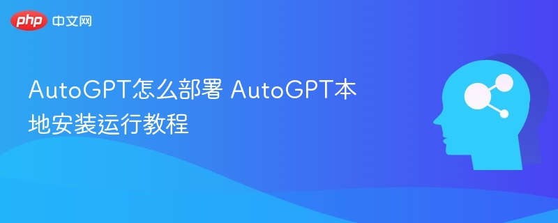 AutoGPT本地部署教程及运行指南
