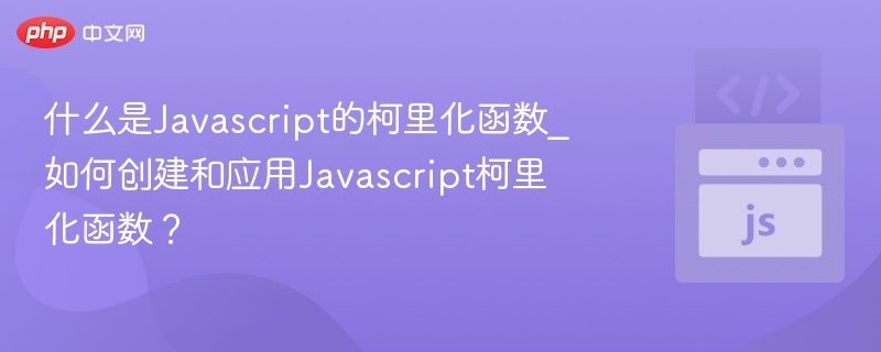 什么是Javascript的柯里化函数_如何创建和应用Javascript柯里化函数？