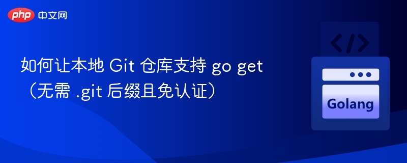 如何让本地 Git 仓库支持 go get(无需 .git 后缀且免认证)