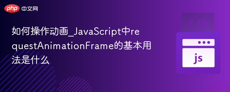 如何操作动画_JavaScript中requestAnimationFrame的基本用法是什么