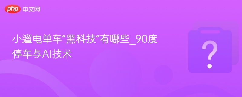 小遛电单车黑科技解析：90度停车与AI技术