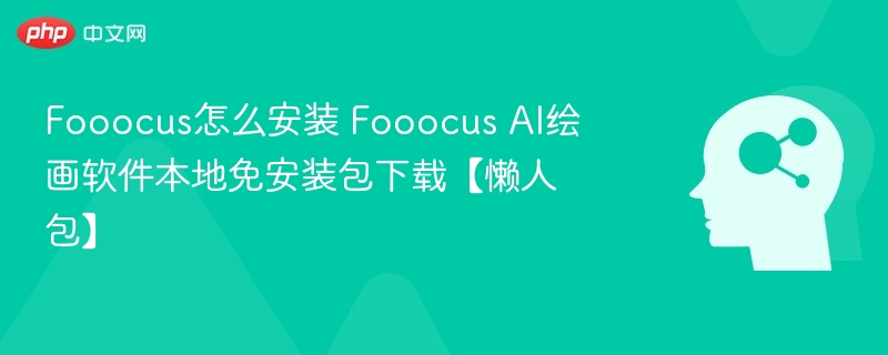 Fooocus安装教程及免装包下载指南