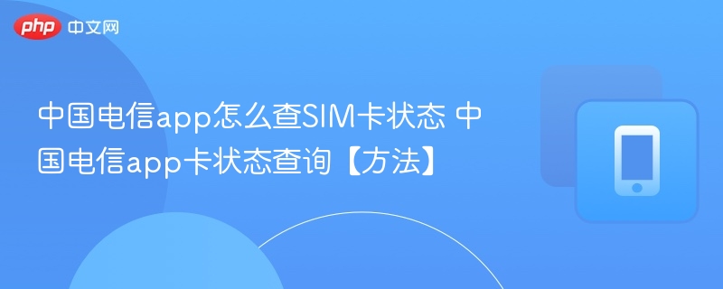 中国电信app怎么查SIM卡状态 中国电信app卡状态查询【方法】