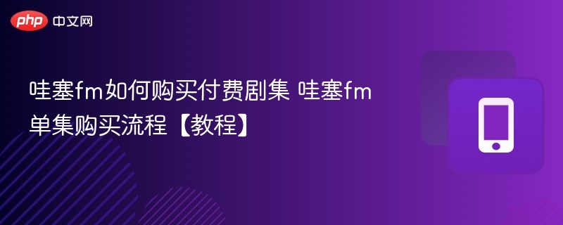 哇塞fm如何购买付费剧集 哇塞fm单集购买流程【教程】