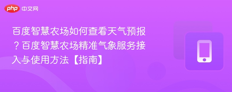 百度智慧农场如何查天气？精准气象使用教程