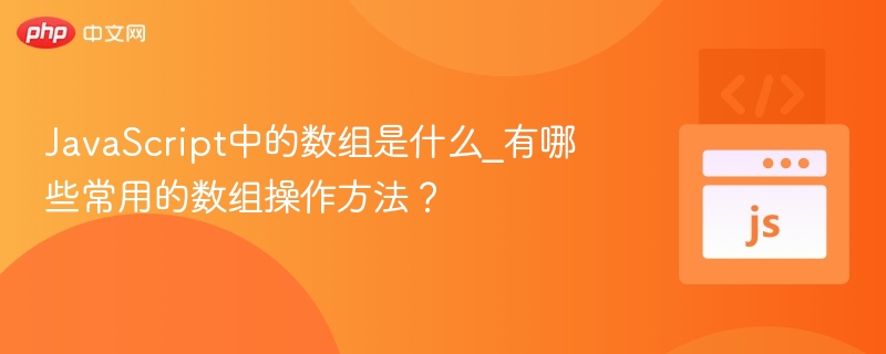 JavaScript中的数组是什么_有哪些常用的数组操作方法？