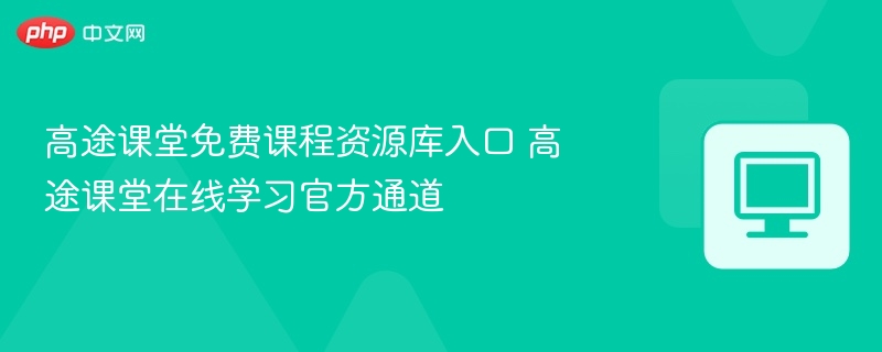 高途课堂免费课程入口与学习攻略