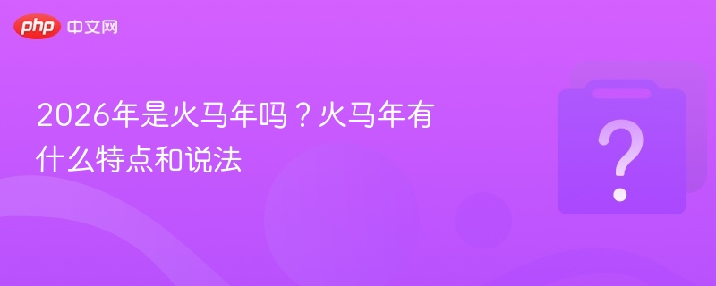 2026年是火马年吗？火马年有什么说法？