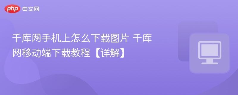 千库网手机上怎么下载图片 千库网移动端下载教程【详解】
