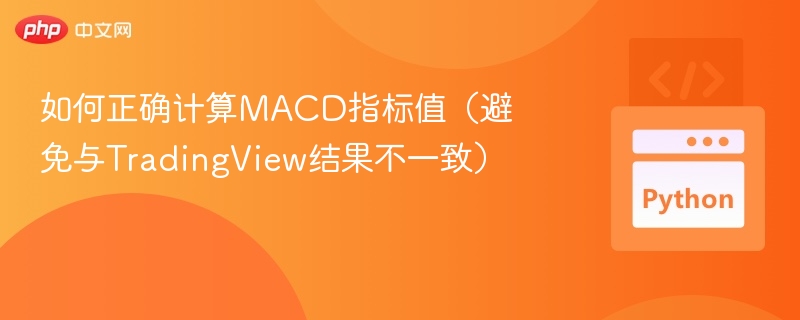 如何正确计算MACD指标值(避免与TradingView结果不一致)