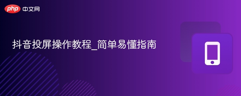 抖音投屏操作教程_简单易懂指南