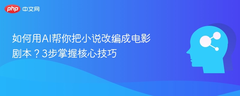 如何用AI帮你把小说改编成电影剧本?3步掌握核心技巧