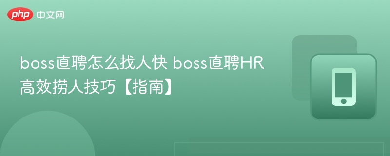 boss直聘怎么找人快 boss直聘HR高效捞人技巧【指南】