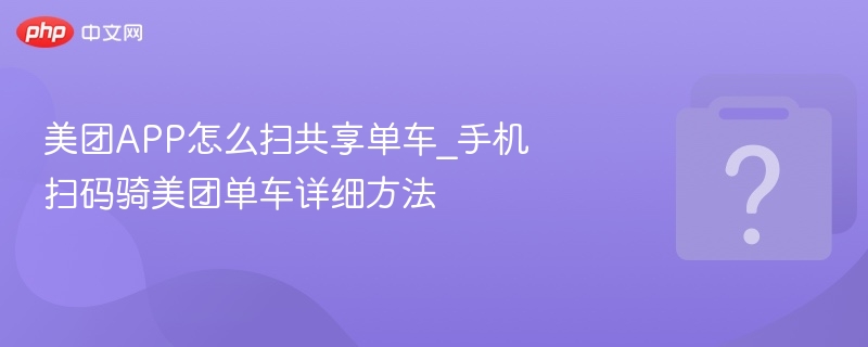 美团扫共享单车教程及使用技巧