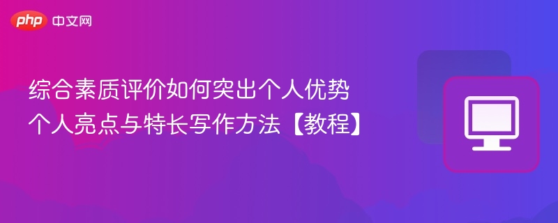 综合素质评价如何突出个人优势与亮点写作技巧