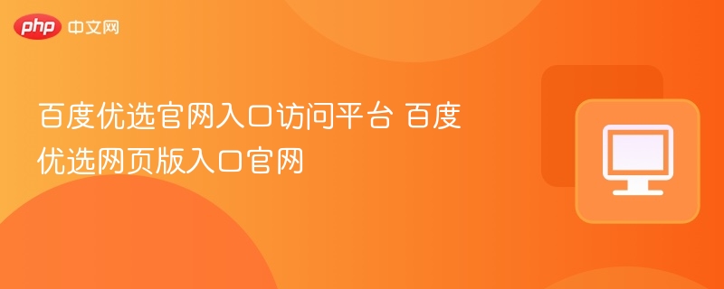 百度优选官网入口及网页访问方法