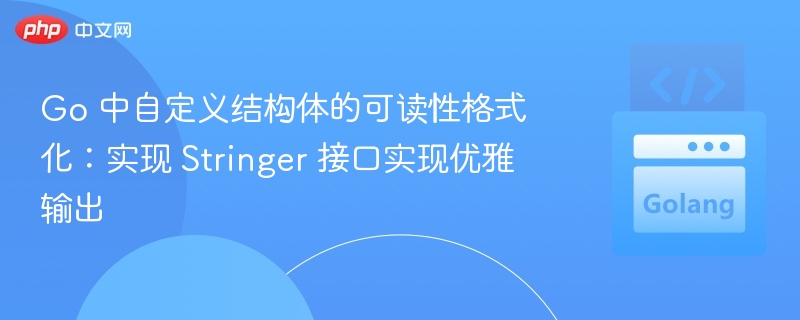 Go结构体格式化：实现Stringer接口优雅输出