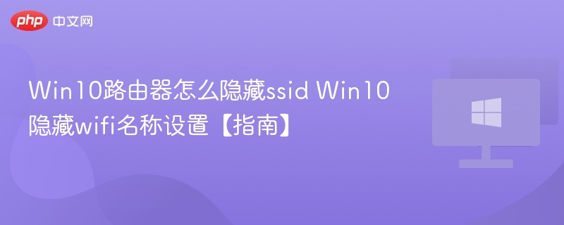 Win10路由器怎么隐藏ssid Win10隐藏wifi名称设置【指南】